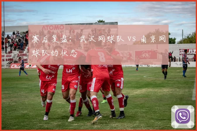 赛后复盘：武汉网球队 vs 南京网球队的状态