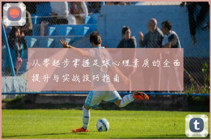 从零起步掌握足球心理素质的全面提升与实战技巧指南