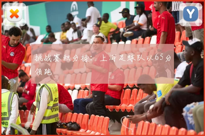 挑战赛积分榜：上海足球队以65分领跑
