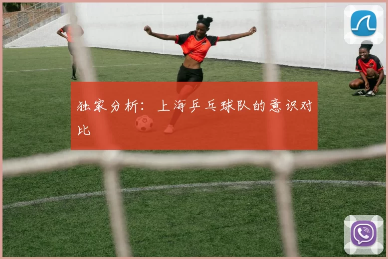 独家分析：上海乒乓球队的意识对比