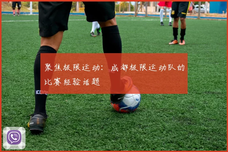 聚焦极限运动：成都极限运动队的比赛经验话题