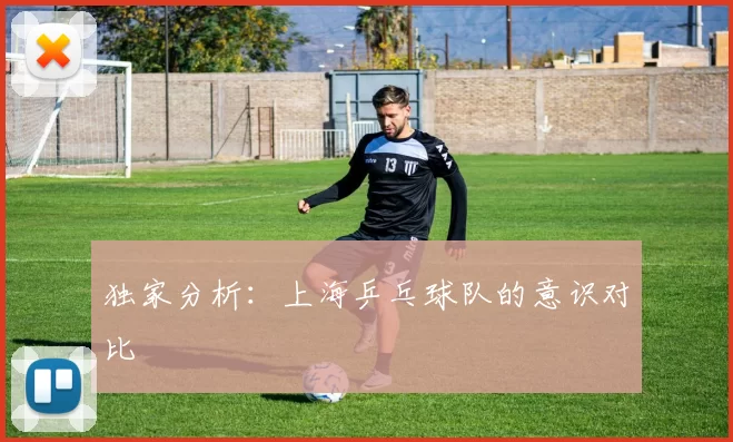 独家分析：上海乒乓球队的意识对比