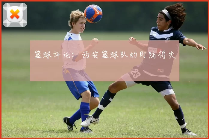 篮球评论：西安篮球队的盯防得失