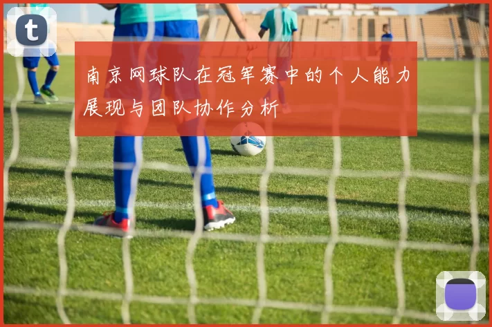 南京网球队在冠军赛中的个人能力展现与团队协作分析