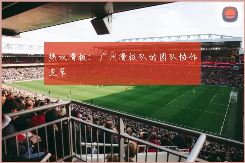 热议滑板：广州滑板队的团队协作变革