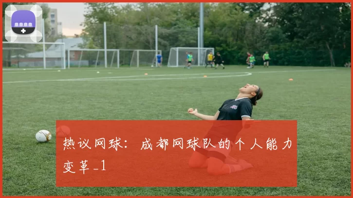 热议网球：成都网球队的个人能力变革_1