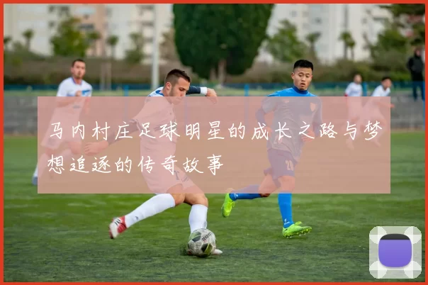 马内村庄足球明星的成长之路与梦想追逐的传奇故事